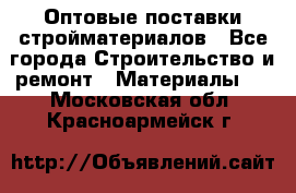 Оптовые поставки стройматериалов - Все города Строительство и ремонт » Материалы   . Московская обл.,Красноармейск г.